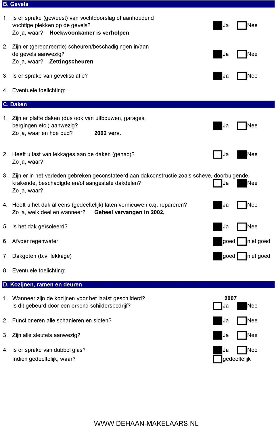 Zijn er platte daken (dus ook van uitbouwen, garages, bergingen etc.) aanwezig? Ja Nee Zo ja, waar en hoe oud? 2002 verv. 2. Heeft u last van lekkages aan de daken (gehad)? Ja Nee Zo ja, waar? 3.