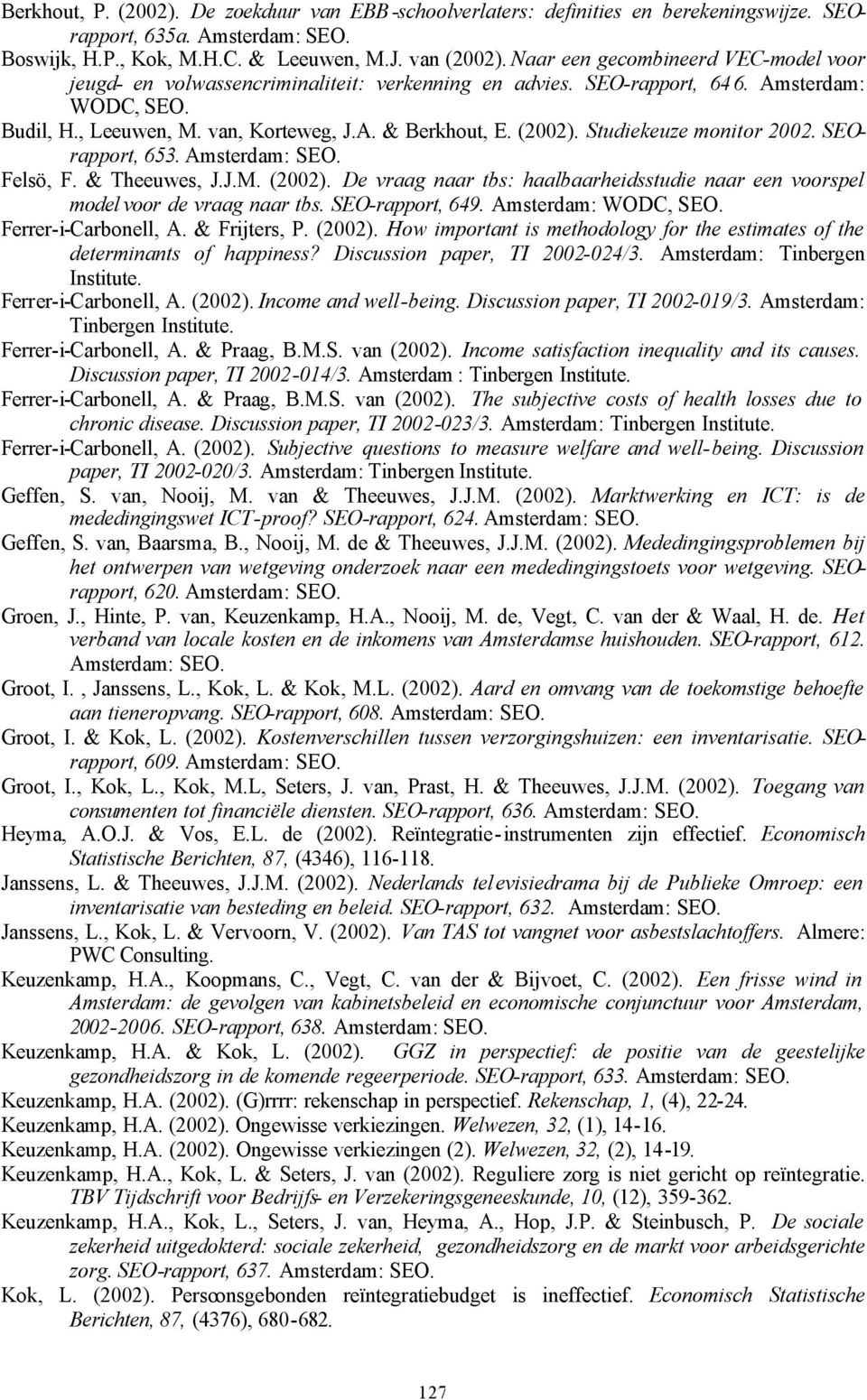 Studiekeuze monitor 2002. SEOrapport, 653. Amsterdam: SEO. Felsö, F. & Theeuwes, J.J.M. (2002). De vraag naar tbs: haalbaarheidsstudie naar een voorspel model voor de vraag naar tbs. SEO-rapport, 649.