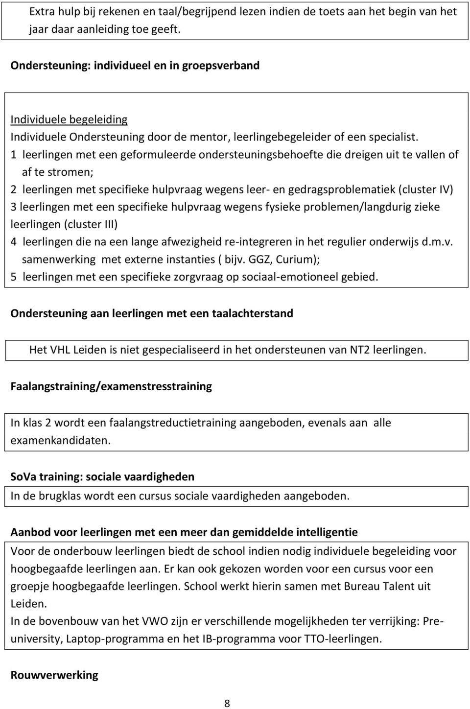 1 leerlingen met een geformuleerde ondersteuningsbehoefte die dreigen uit te vallen of af te stromen; 2 leerlingen met specifieke hulpvraag wegens leer- en gedragsproblematiek (cluster IV) 3