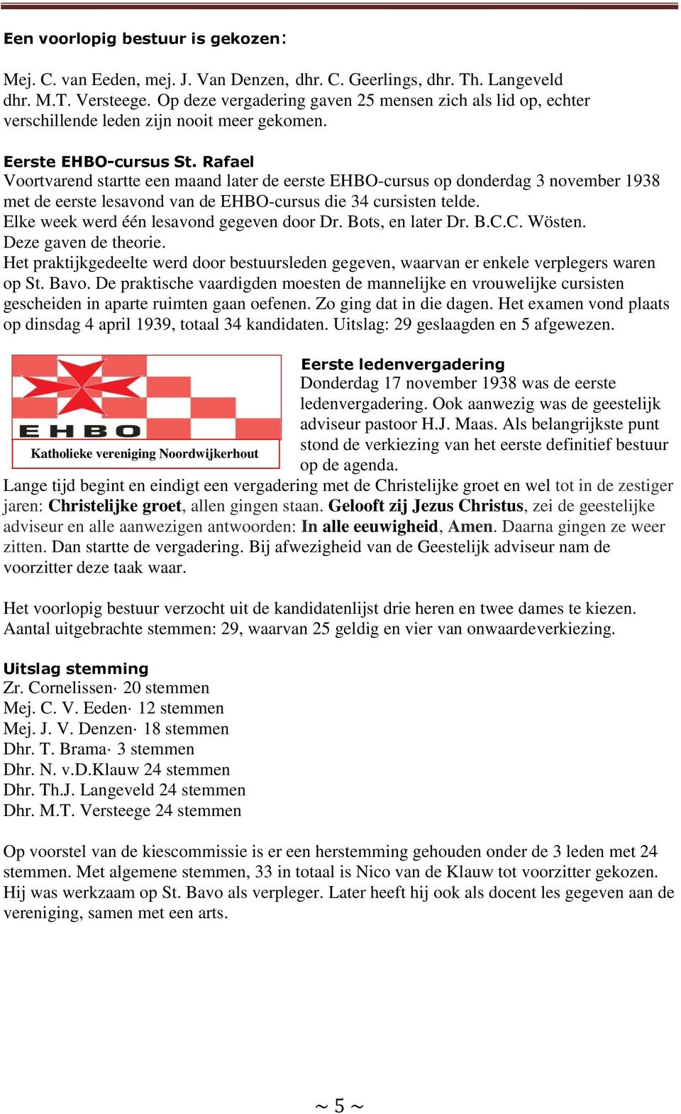 Rafael Voortvarend startte een maand later de eerste EHBO-cursus op donderdag 3 november 1938 met de eerste lesavond van de EHBO-cursus die 34 cursisten telde.