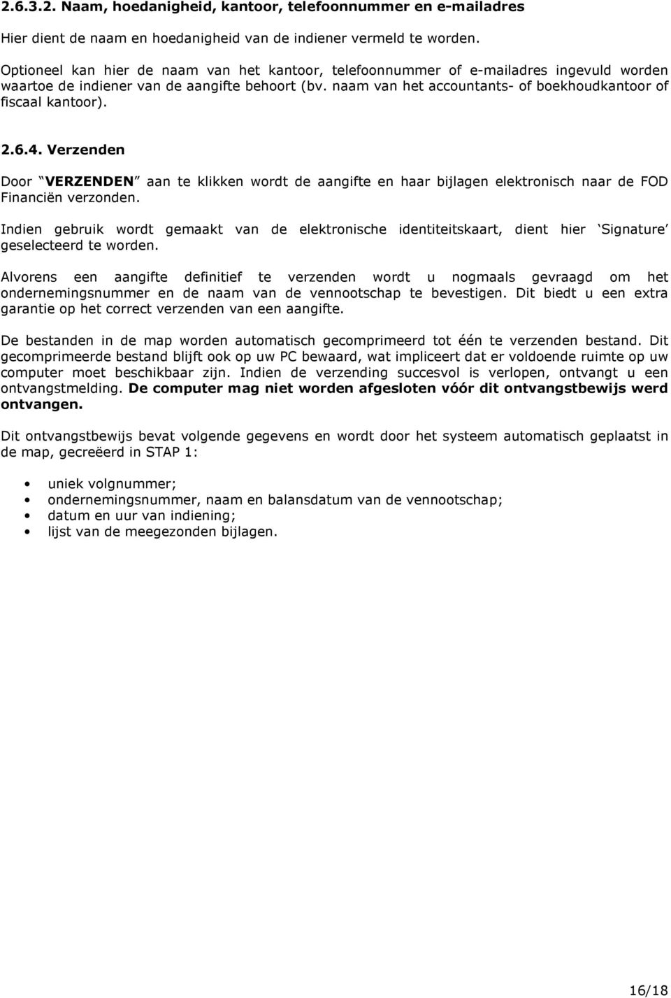 naam van het accountants- of boekhoudkantoor of fiscaal kantoor). 2.6.4. Verzenden Door VERZENDEN aan te klikken wordt de aangifte en haar bijlagen elektronisch naar de FOD Financiën verzonden.