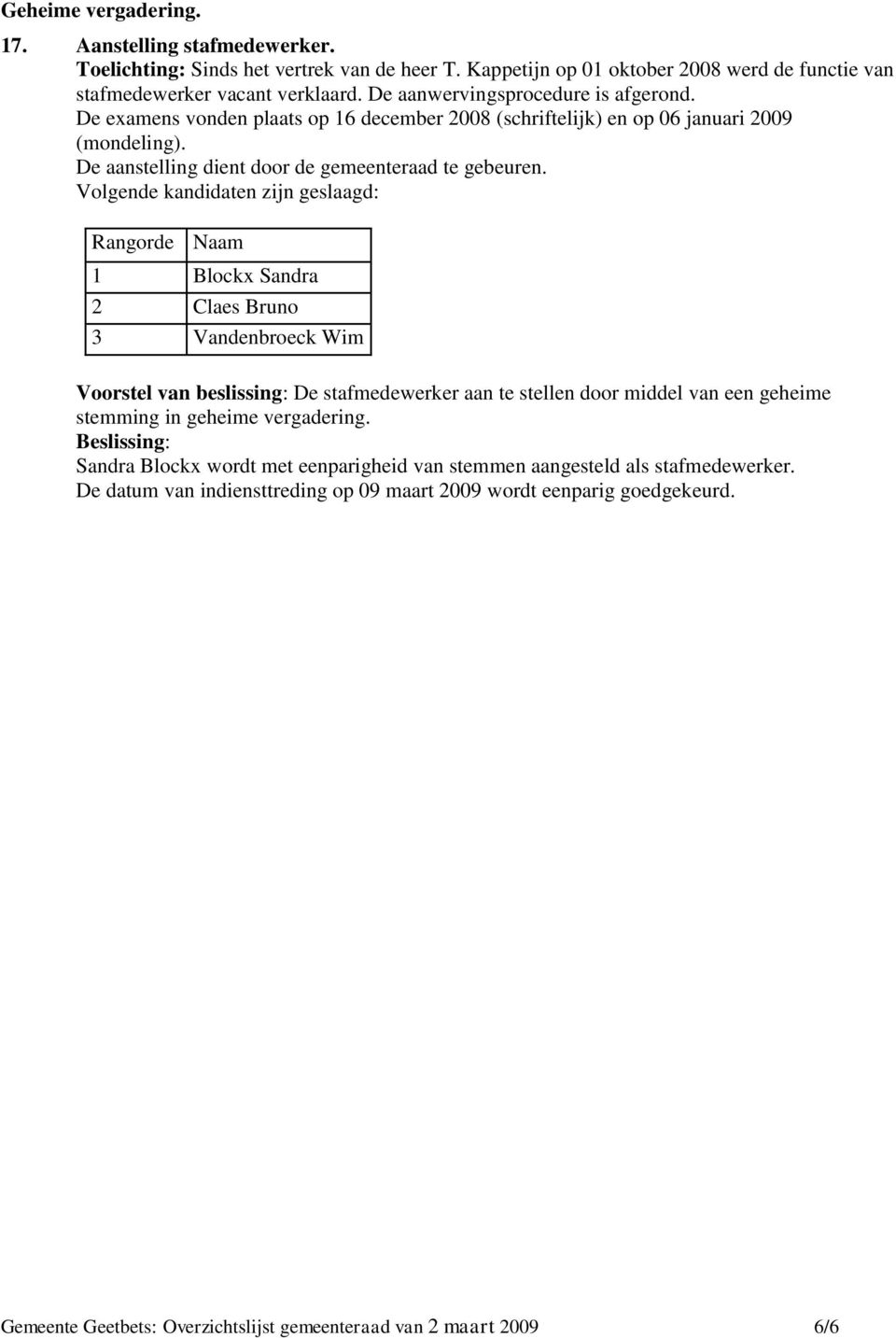 Volgende kandidaten zijn geslaagd: Rangorde Naam 1 Blockx Sandra 2 Claes Bruno 3 Vandenbroeck Wim Voorstel van beslissing: De stafmedewerker aan te stellen door middel van een geheime stemming in