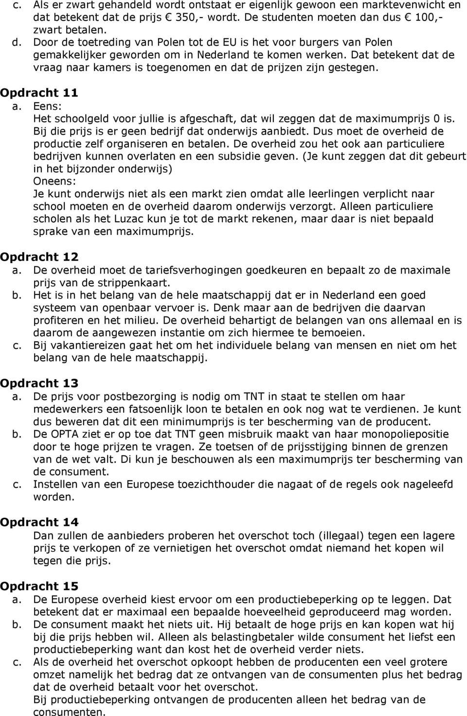 Dat betekent dat de vraag naar kamers is toegenomen en dat de prijzen zijn gestegen. Opdracht 11 a. Eens: Het schoolgeld voor jullie is afgeschaft, dat wil zeggen dat de maximumprijs 0 is.