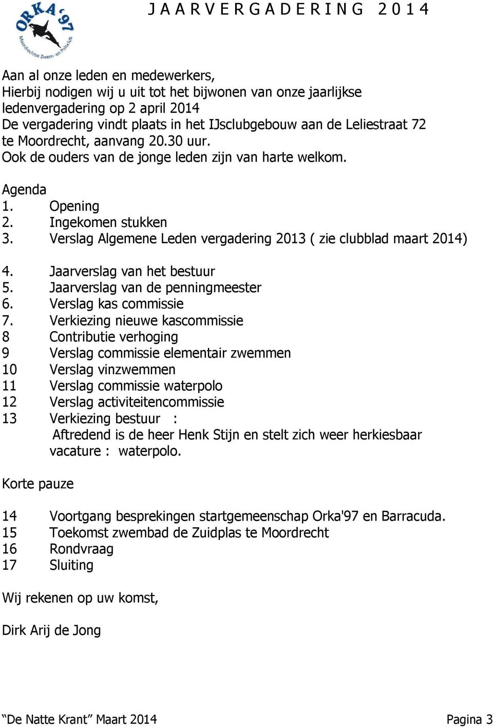 Verslag Algemene Leden vergadering 2013 ( zie clubblad maart 2014) 4. Jaarverslag van het bestuur 5. Jaarverslag van de penningmeester 6. Verslag kas commissie 7.