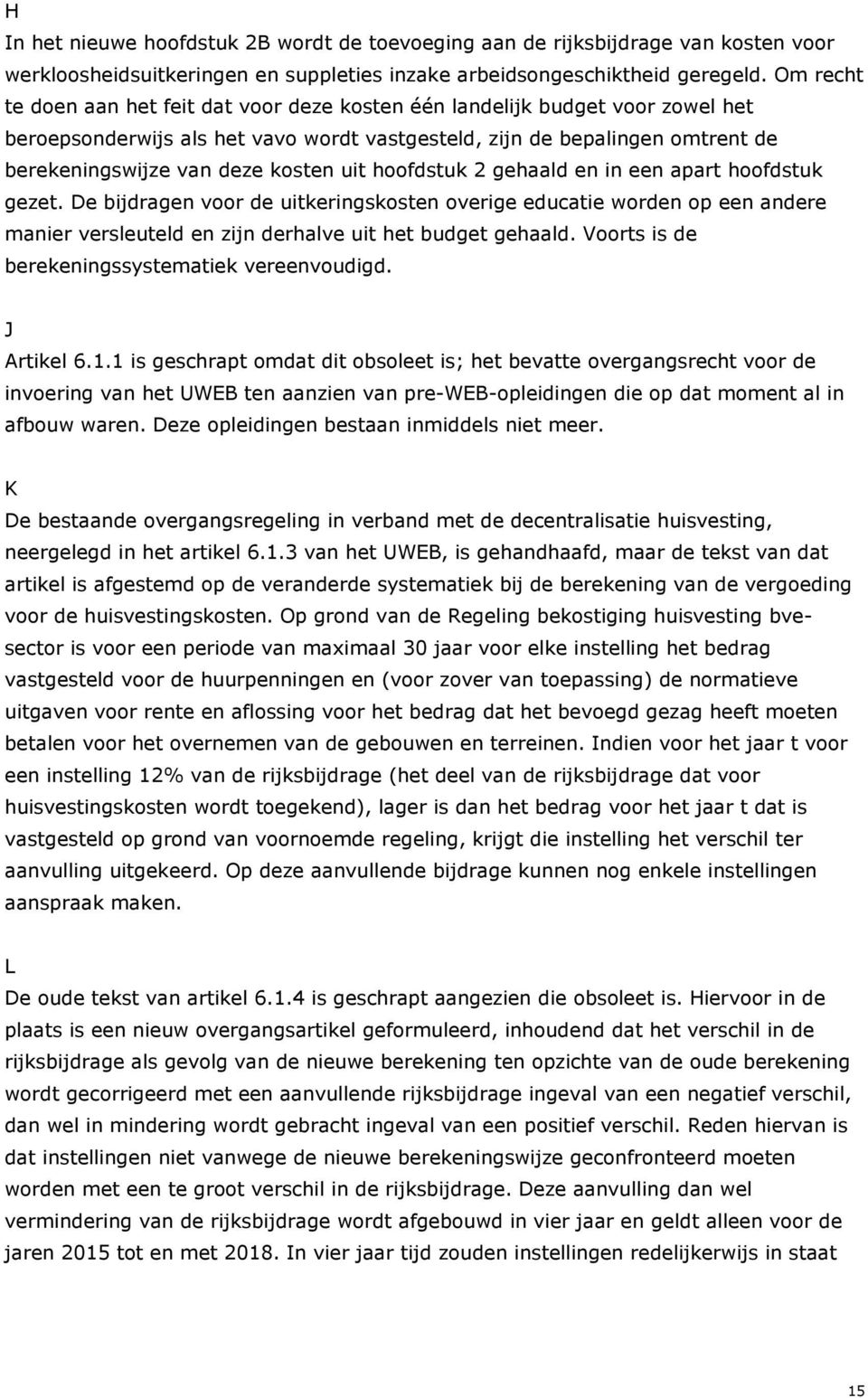 uit hoofdstuk 2 gehaald en in een apart hoofdstuk gezet. De bijdragen voor de uitkeringskosten overige educatie worden op een andere manier versleuteld en zijn derhalve uit het budget gehaald.