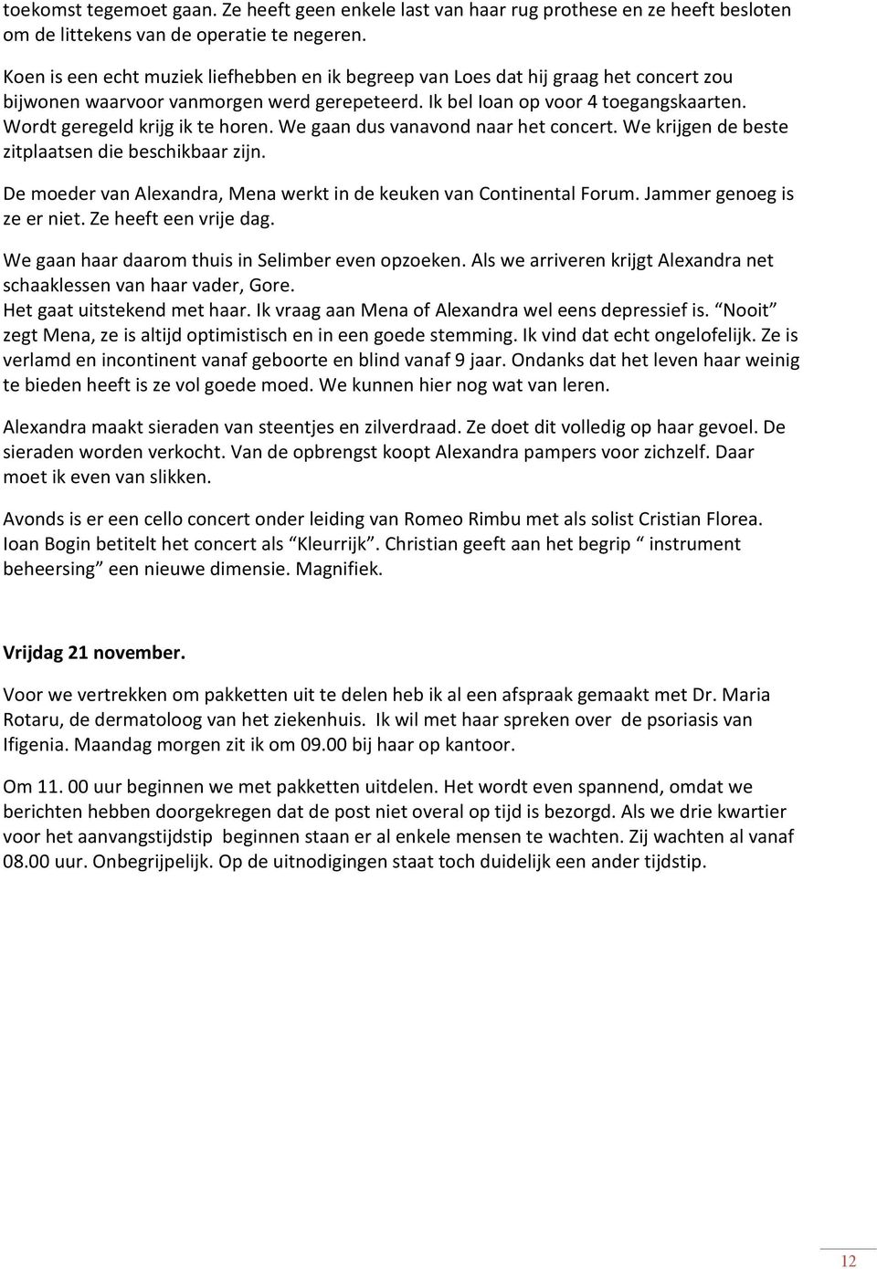 Wordt geregeld krijg ik te horen. We gaan dus vanavond naar het concert. We krijgen de beste zitplaatsen die beschikbaar zijn. De moeder van Alexandra, Mena werkt in de keuken van Continental Forum.