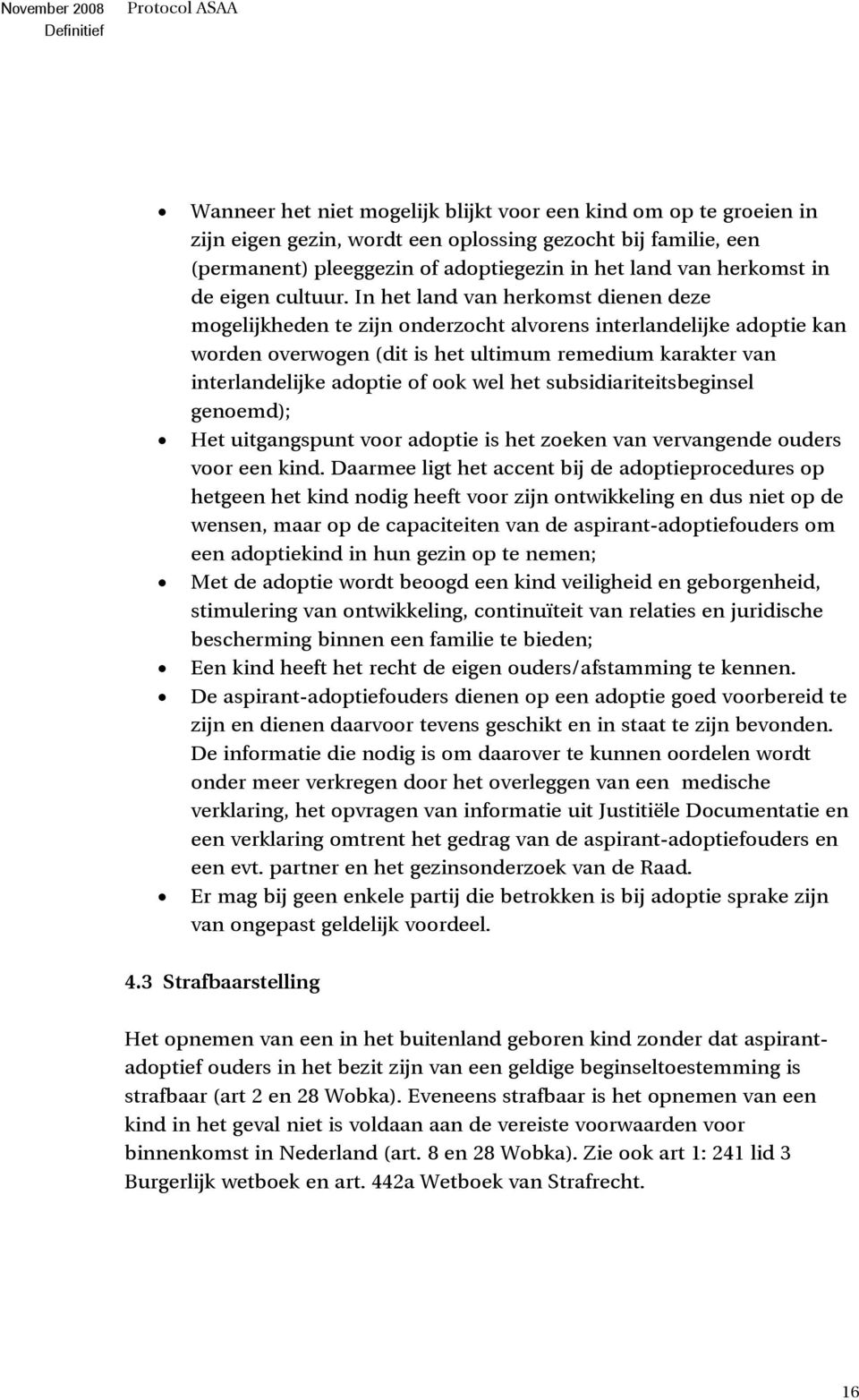 In het land van herkomst dienen deze mogelijkheden te zijn onderzocht alvorens interlandelijke adoptie kan worden overwogen (dit is het ultimum remedium karakter van interlandelijke adoptie of ook