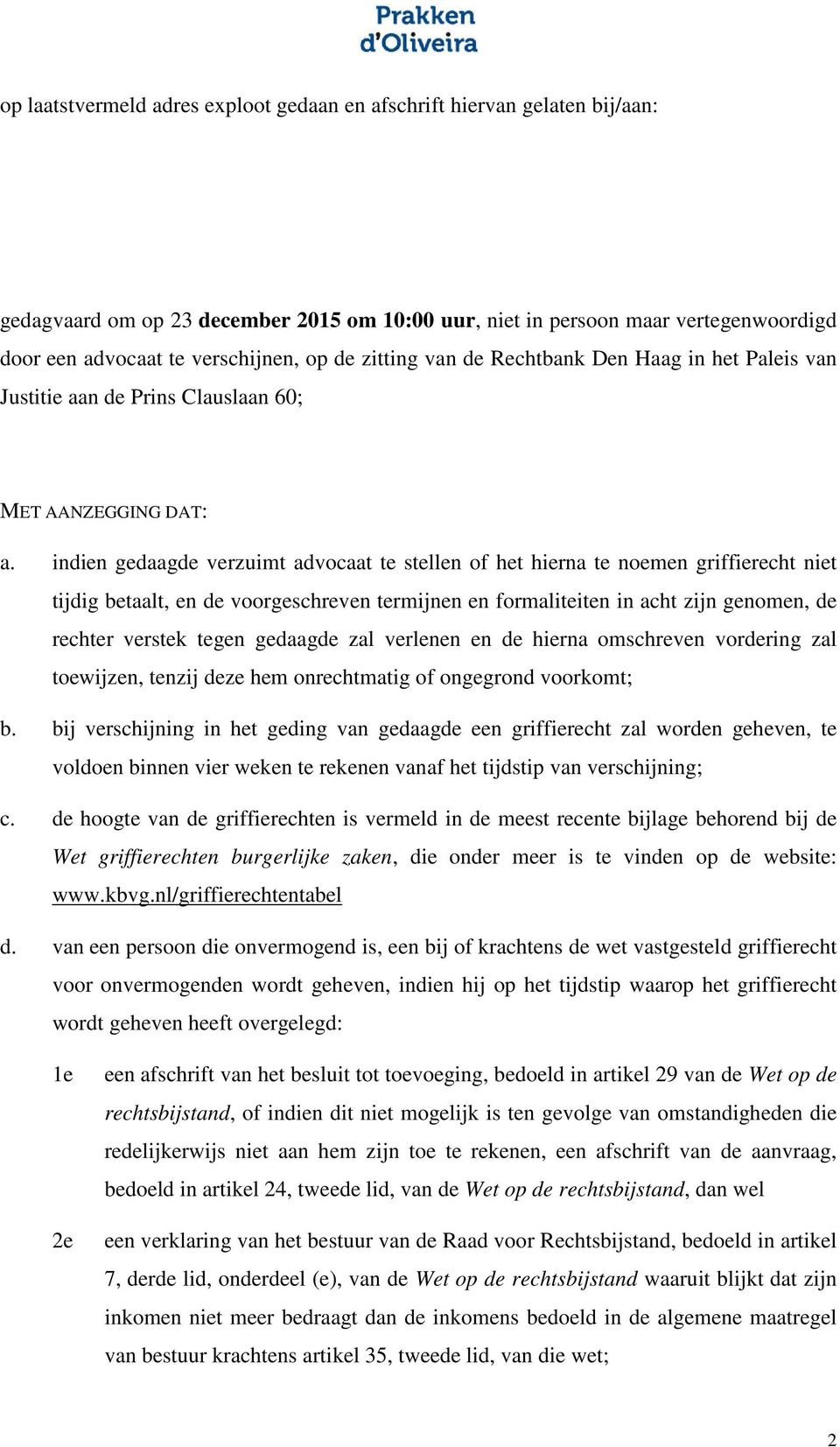 indien gedaagde verzuimt advocaat te stellen of het hierna te noemen griffierecht niet tijdig betaalt, en de voorgeschreven termijnen en formaliteiten in acht zijn genomen, de rechter verstek tegen