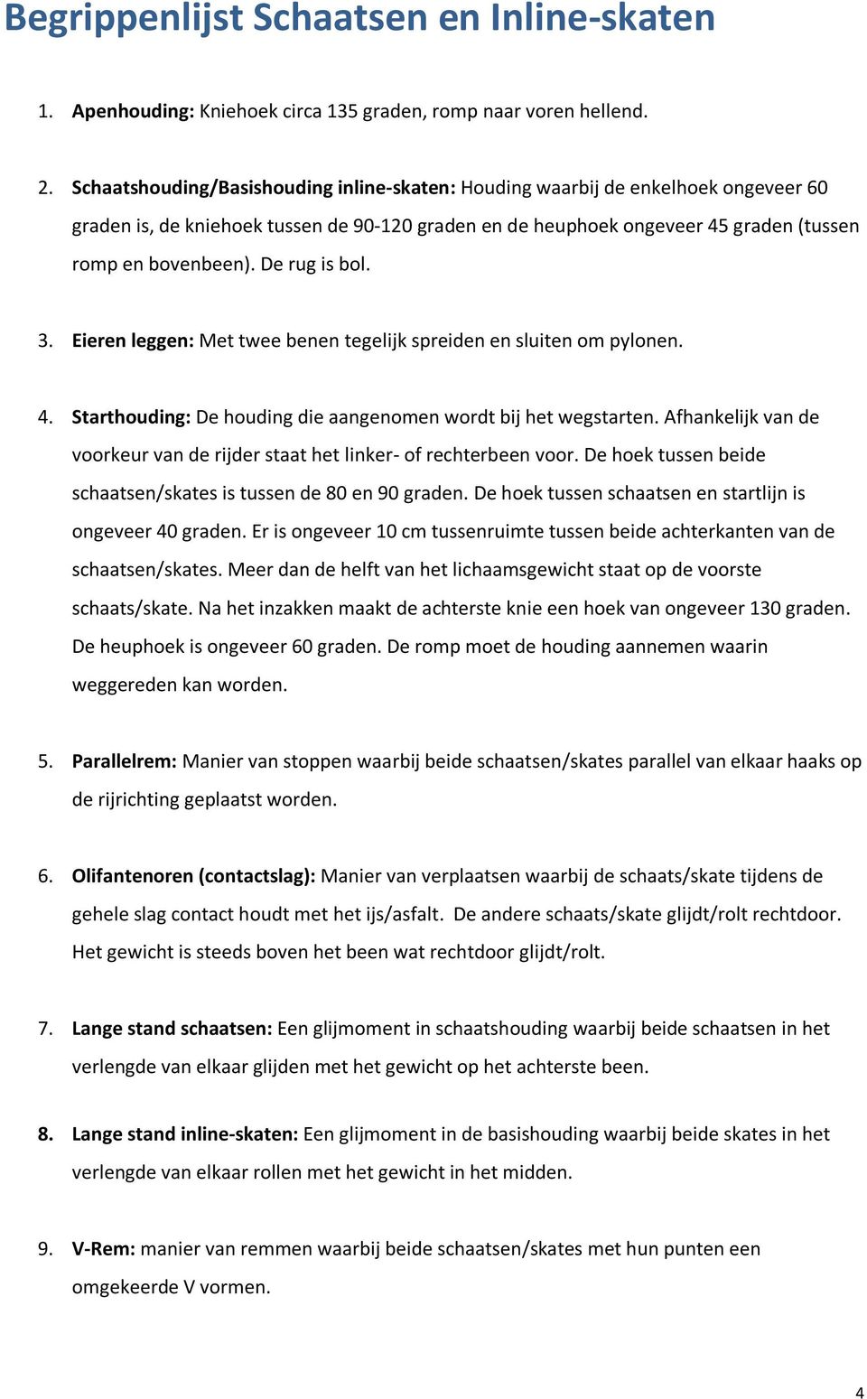 De rug is bol. 3. Eieren leggen: Met twee benen tegelijk spreiden en sluiten om pylonen. 4. Starthouding: De houding die aangenomen wordt bij het wegstarten.