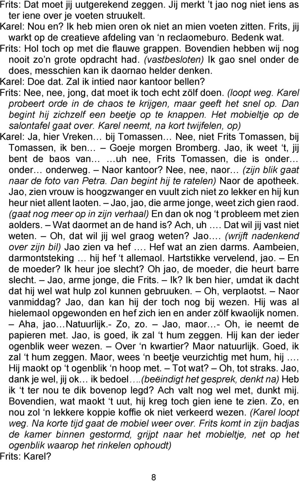 (vastbesloten) Ik gao snel onder de does, messchien kan ik daornao helder denken. Karel: Doe dat. Zal ik intied naor kantoor bellen? Frits: Nee, nee, jong, dat moet ik toch echt zölf doen. (loopt weg.