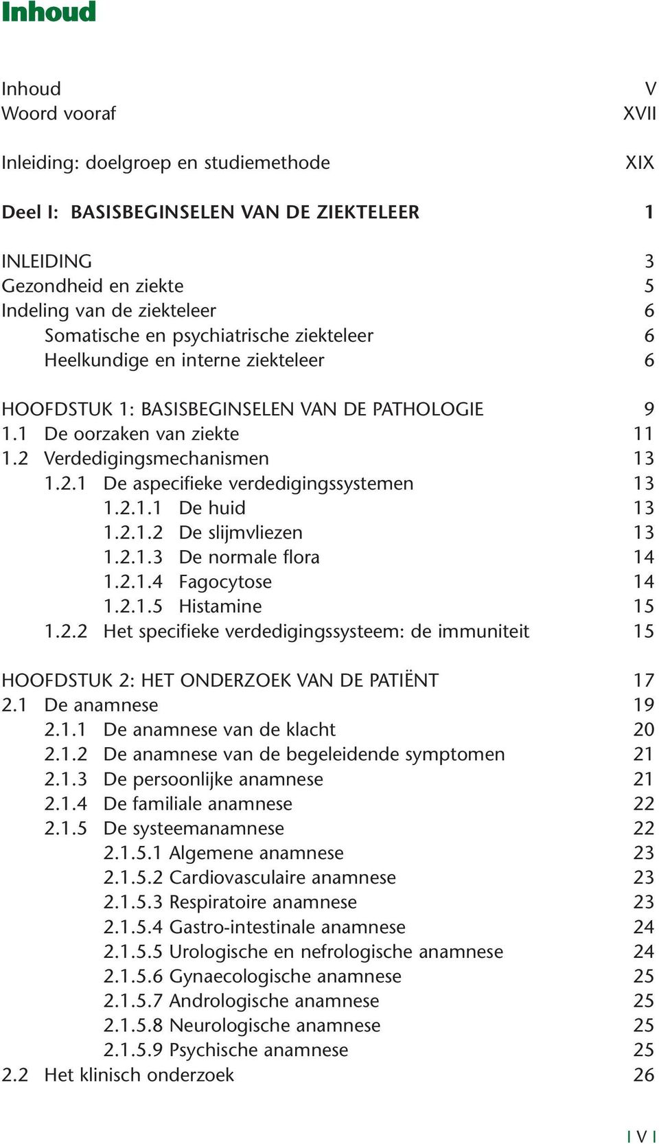 2.1.1 De huid 13 1.2.1.2 De slijmvliezen 13 1.2.1.3 De normale flora 14 1.2.1.4 Fagocytose 14 1.2.1.5 Histamine 15 1.2.2 Het specifieke verdedigingssysteem: de immuniteit 15 HOOFDSTUK 2: HET ONDERZOEK VAN DE PATIËNT 17 2.