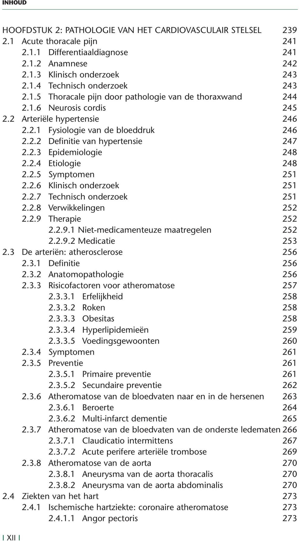 2.4 Etiologie 248 2.2.5 Symptomen 251 2.2.6 Klinisch onderzoek 251 2.2.7 Technisch onderzoek 251 2.2.8 Verwikkelingen 252 2.2.9 Therapie 252 2.2.9.1 Niet-medicamenteuze maatregelen 252 2.2.9.2 Medicatie 253 2.