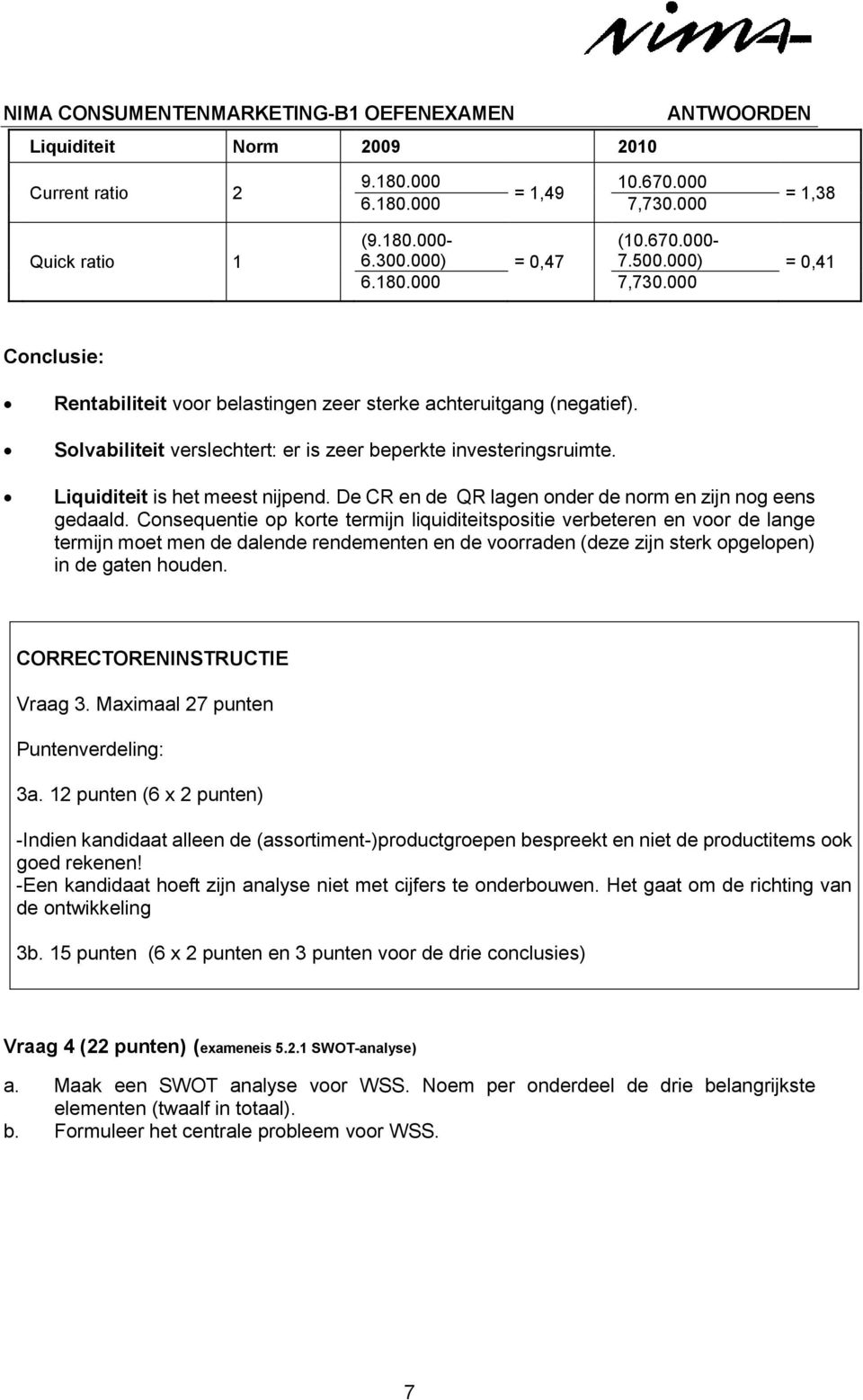 Consequentie op korte termijn liquiditeitspositie verbeteren en voor de lange termijn moet men de dalende rendementen en de voorraden (deze zijn sterk opgelopen) in de gaten houden. Vraag 3.