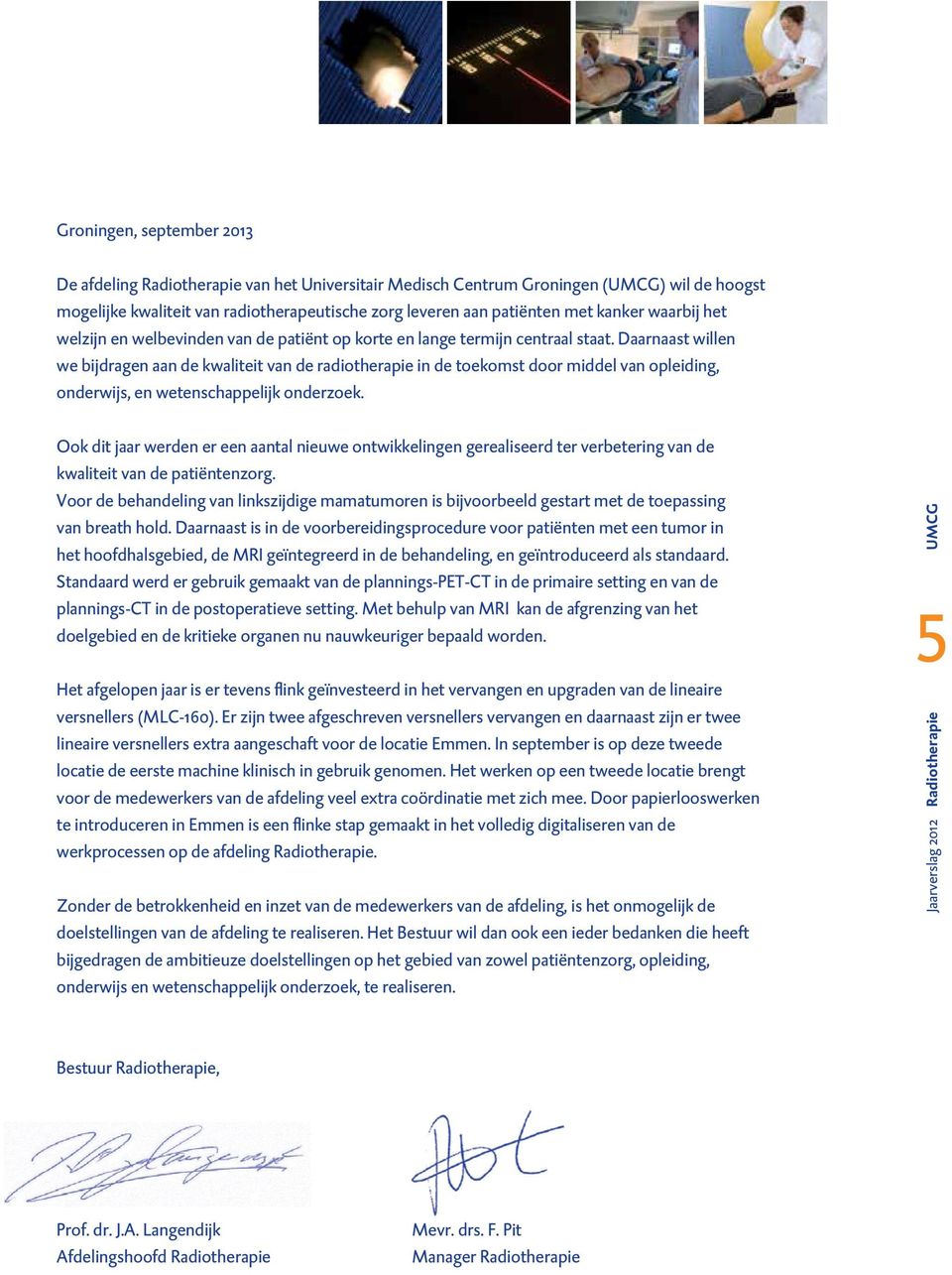 Daarnaast willen we bijdragen aan de kwaliteit van de radiotherapie in de toekomst door middel van opleiding, onderwijs, en wetenschappelijk onderzoek.