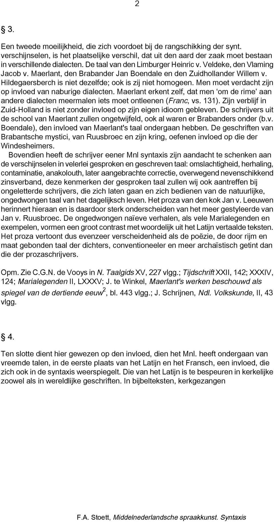 Men moet verdacht zijn op invloed van naburige dialecten. Maerlant erkent zelf, dat men om de rime aan andere dialecten meermalen iets moet ontleenen (Franc, vs. 131).