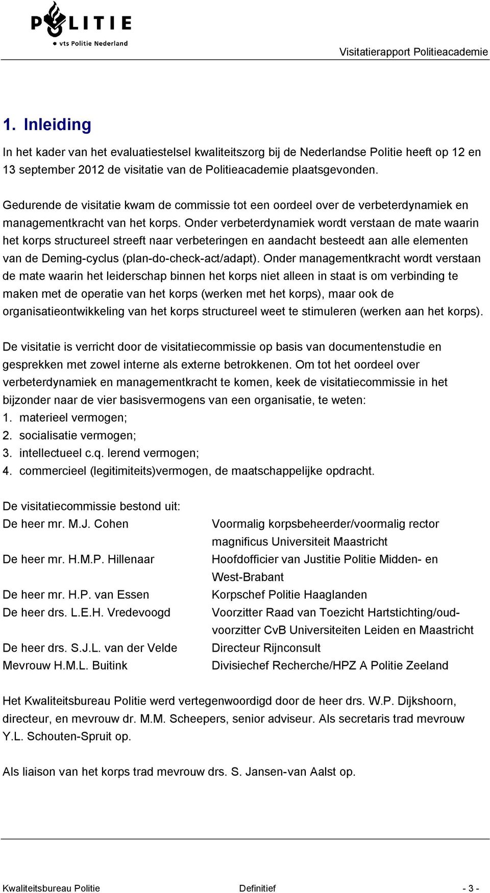 Onder verbeterdynamiek wordt verstaan de mate waarin het korps structureel streeft naar verbeteringen en aandacht besteedt aan alle elementen van de Deming-cyclus (plan-do-check-act/adapt).