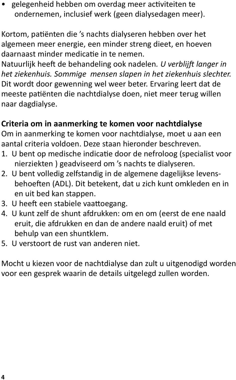 U verblijft langer in het ziekenhuis. Sommige mensen slapen in het ziekenhuis slechter. Dit wordt door gewenning wel weer beter.