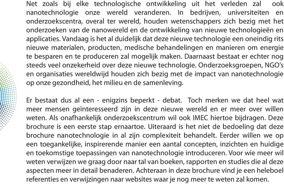 Vandaag is het al duidelijk dat deze nieuwe technologie een oneindig rits nieuwe materialen, producten, medische behandelingen en manieren om energie te besparen en te produceren zal mogelijk maken.