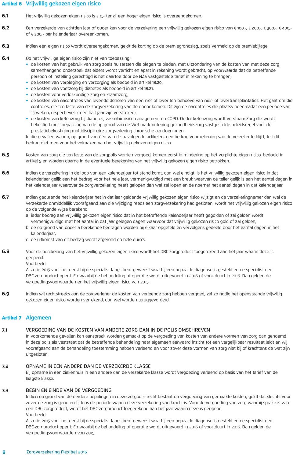 4 Op het vrijwillige eigen risico zijn niet van toepassing: de kosten van het gebruik van zorg zoals huisartsen die plegen te bieden, met uitzondering van de kosten van met deze zorg samenhangend