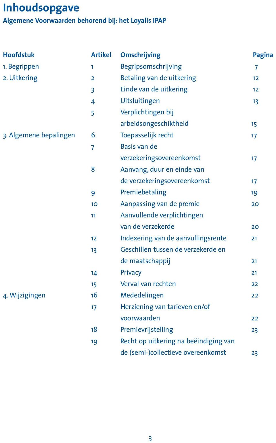 Algemene bepalingen 6 Toepasselijk recht 17 7 Basis van de verzekeringsovereenkomst 17 8 Aanvang, duur en einde van de verzekeringsovereenkomst 17 9 Premiebetaling 19 10 Aanpassing van de premie 20