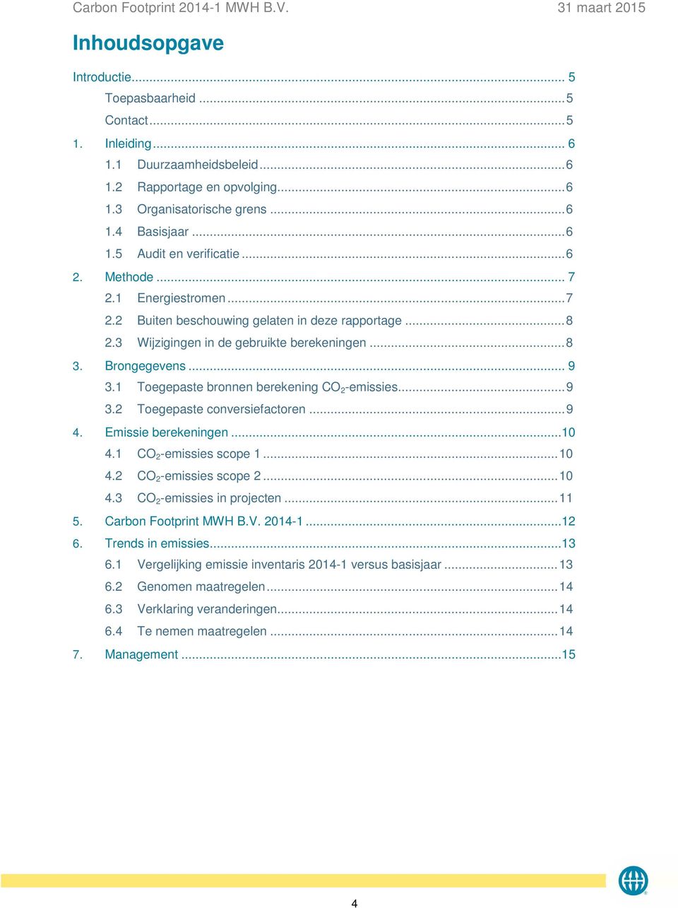 1 Toegepaste bronnen berekening CO 2 -emissies... 9 3.2 Toegepaste conversiefactoren... 9 4. berekeningen...10 4.1 CO 2 -emissies scope 1... 10 4.2 CO 2 -emissies scope 2... 10 4.3 CO 2 -emissies in projecten.