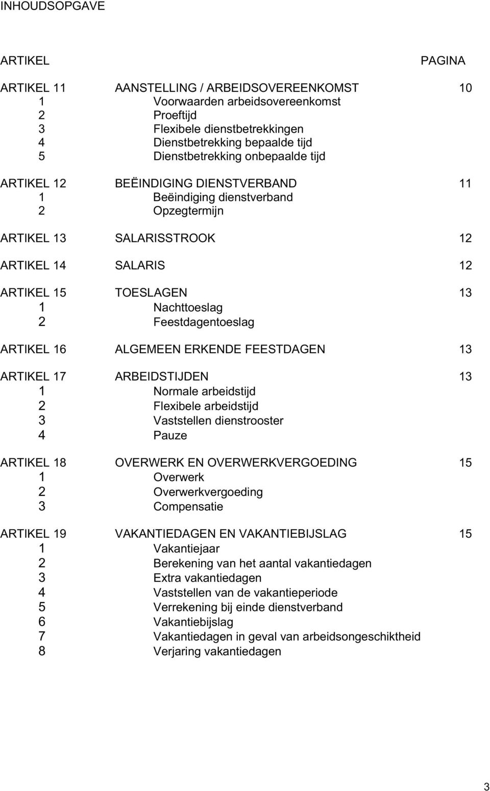 Nachttoeslag 2 Feestdagentoeslag ARTIKEL 16 ALGEMEEN ERKENDE FEESTDAGEN 13 ARTIKEL 17 ARBEIDSTIJDEN 13 1 Normale arbeidstijd 2 Flexibele arbeidstijd 3 Vaststellen dienstrooster 4 Pauze ARTIKEL 18