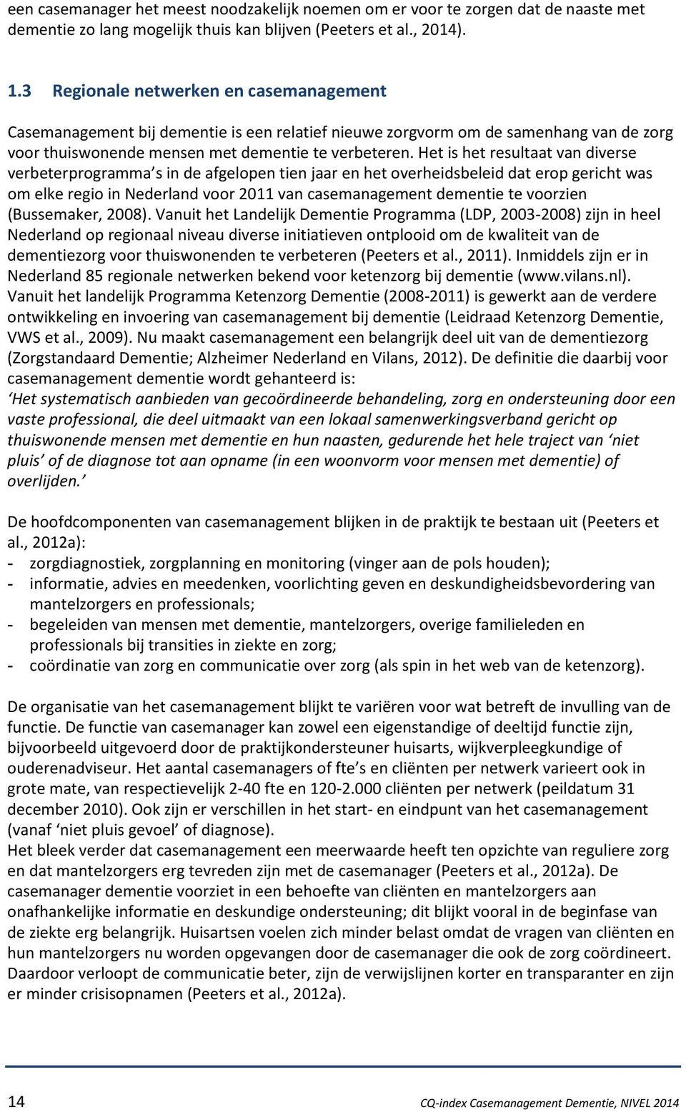 Het is het resultaat van diverse verbeterprogramma s in de afgelopen tien jaar en het overheidsbeleid dat erop gericht was om elke regio in Nederland voor 2011 van casemanagement dementie te voorzien