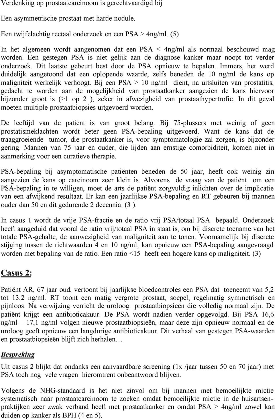 Dit laatste gebeurt best door de PSA opnieuw te bepalen. Immers, het werd duidelijk aangetoond dat een oplopende waarde, zelfs beneden de 10 ng/ml de kans op maligniteit werkelijk verhoogt.