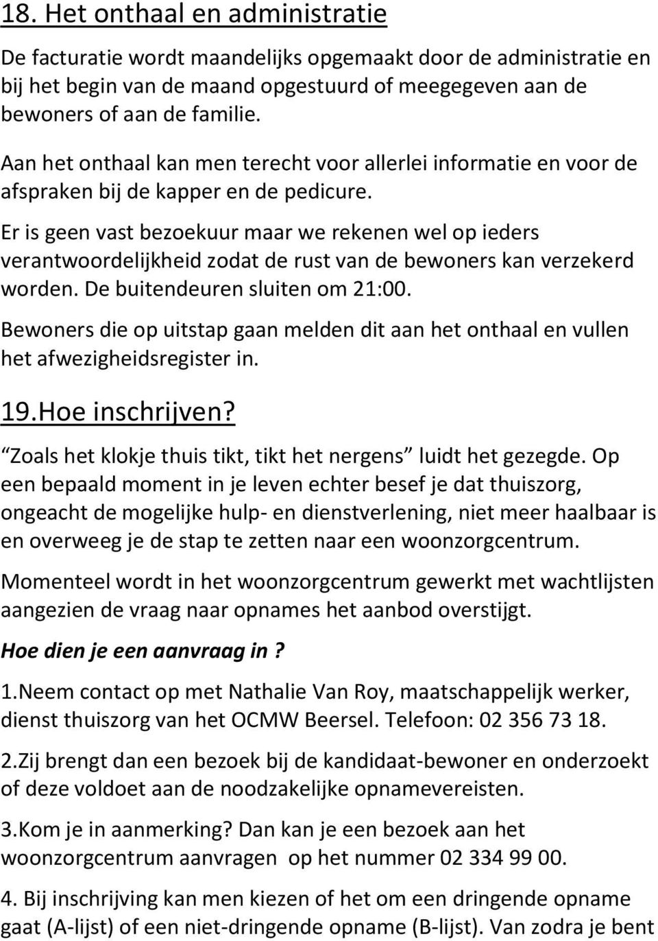 Er is geen vast bezoekuur maar we rekenen wel op ieders verantwoordelijkheid zodat de rust van de bewoners kan verzekerd worden. De buitendeuren sluiten om 21:00.