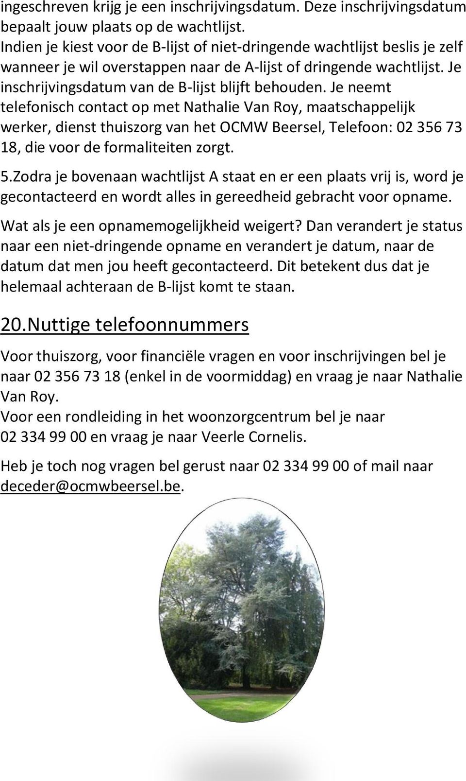 Je neemt telefonisch contact op met Nathalie Van Roy, maatschappelijk werker, dienst thuiszorg van het OCMW Beersel, Telefoon: 02 356 73 18, die voor de formaliteiten zorgt. 5.