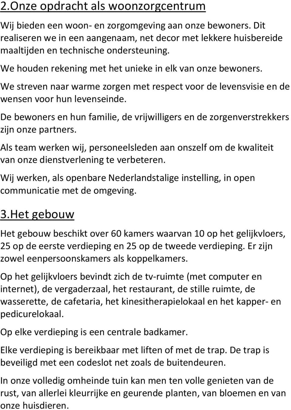 We streven naar warme zorgen met respect voor de levensvisie en de wensen voor hun levenseinde. De bewoners en hun familie, de vrijwilligers en de zorgenverstrekkers zijn onze partners.