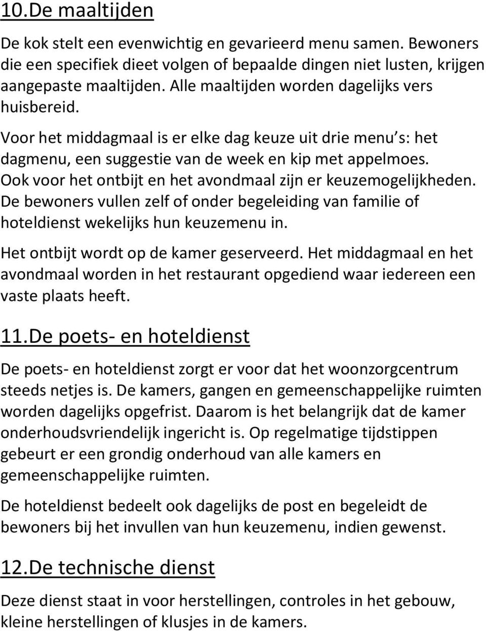 Ook voor het ontbijt en het avondmaal zijn er keuzemogelijkheden. De bewoners vullen zelf of onder begeleiding van familie of hoteldienst wekelijks hun keuzemenu in.