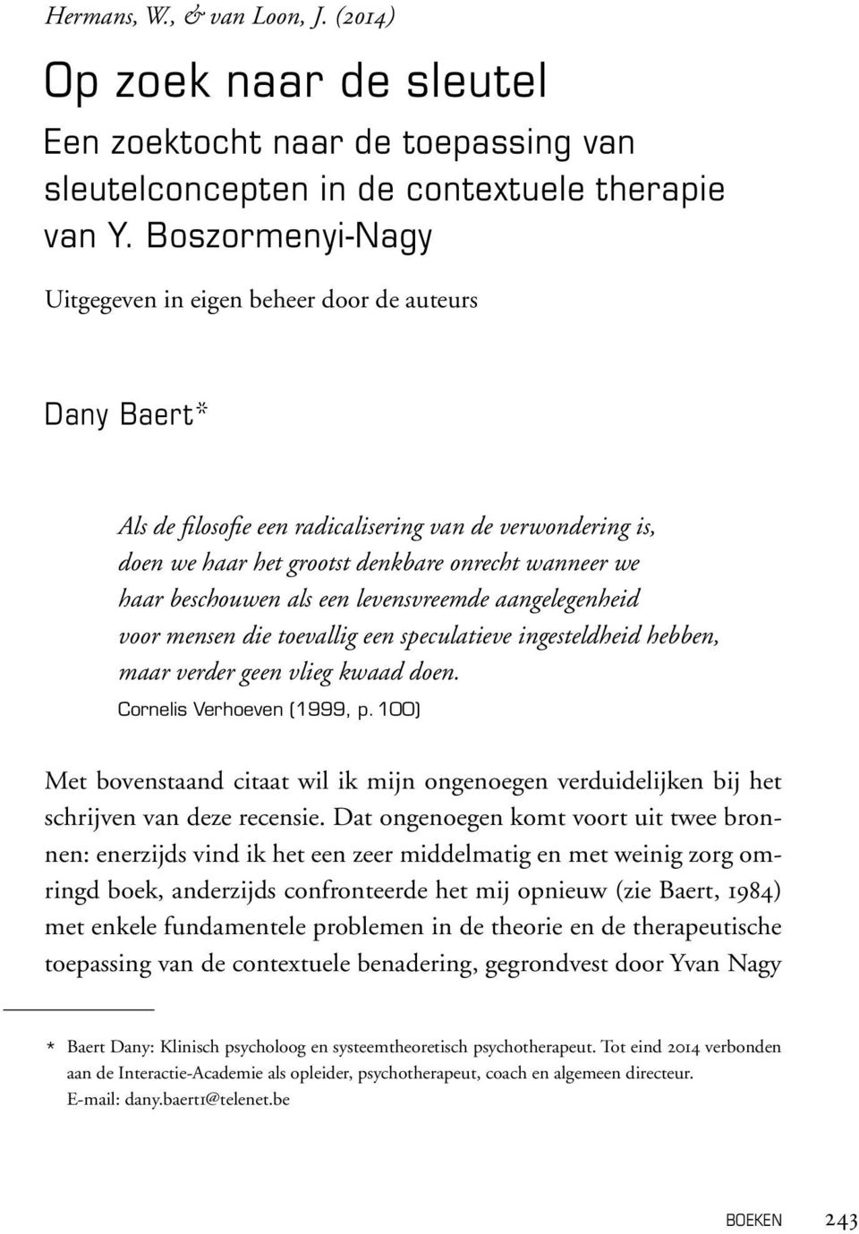 beschouwen als een levensvreemde aangelegenheid voor mensen die toevallig een speculatieve ingesteldheid hebben, maar verder geen vlieg kwaad doen. Cornelis Verhoeven (1999, p.