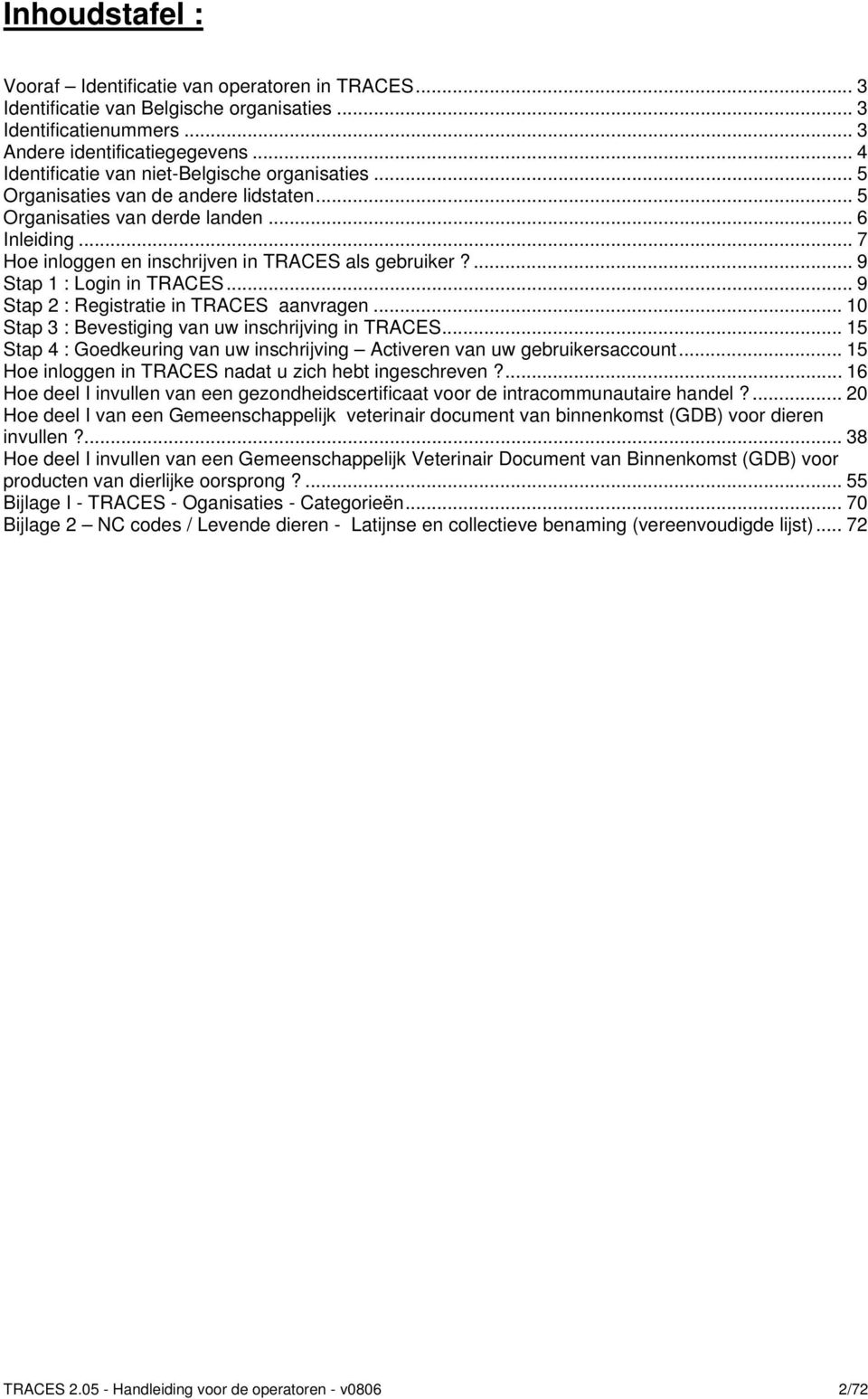 ... 9 Stap 1 : Login in TRACES... 9 Stap 2 : Registratie in TRACES aanvragen... 10 Stap 3 : Bevestiging van uw inschrijving in TRACES.