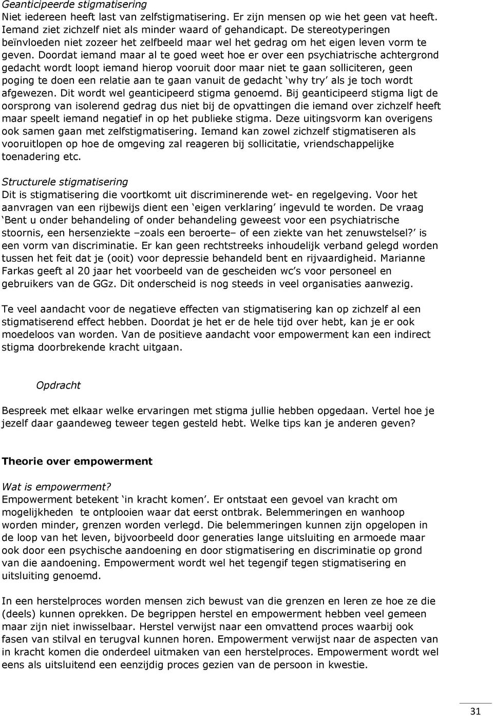 Doordat iemand maar al te goed weet hoe er over een psychiatrische achtergrond gedacht wordt loopt iemand hierop vooruit door maar niet te gaan solliciteren, geen poging te doen een relatie aan te