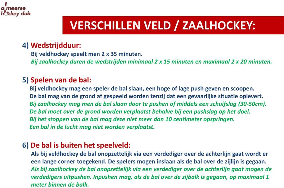 Bij zaalhockey mag men de bal slaan door te pushen of middels een schuifslag (30-50cm). De bal moet over de grond worden verplaatst behalve bij een pushslag op het doel.