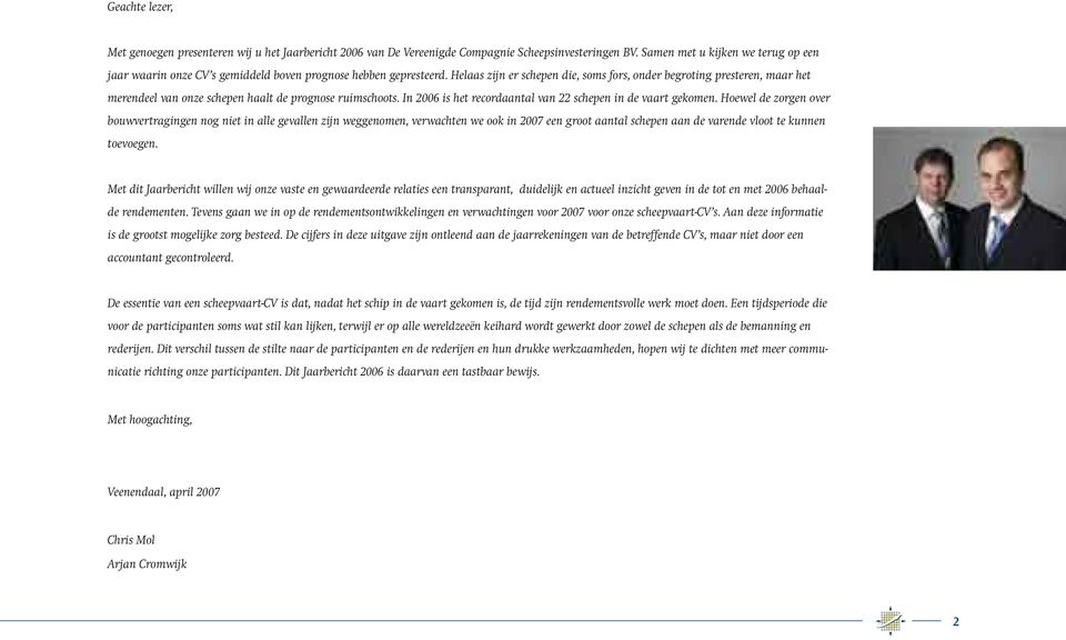 Helaas zijn er schepen die, soms fors, onder begroting presteren, maar het merendeel van onze schepen haalt de prognose ruimschoots. In 2006 is het recordaantal van 22 schepen in de vaart gekomen.