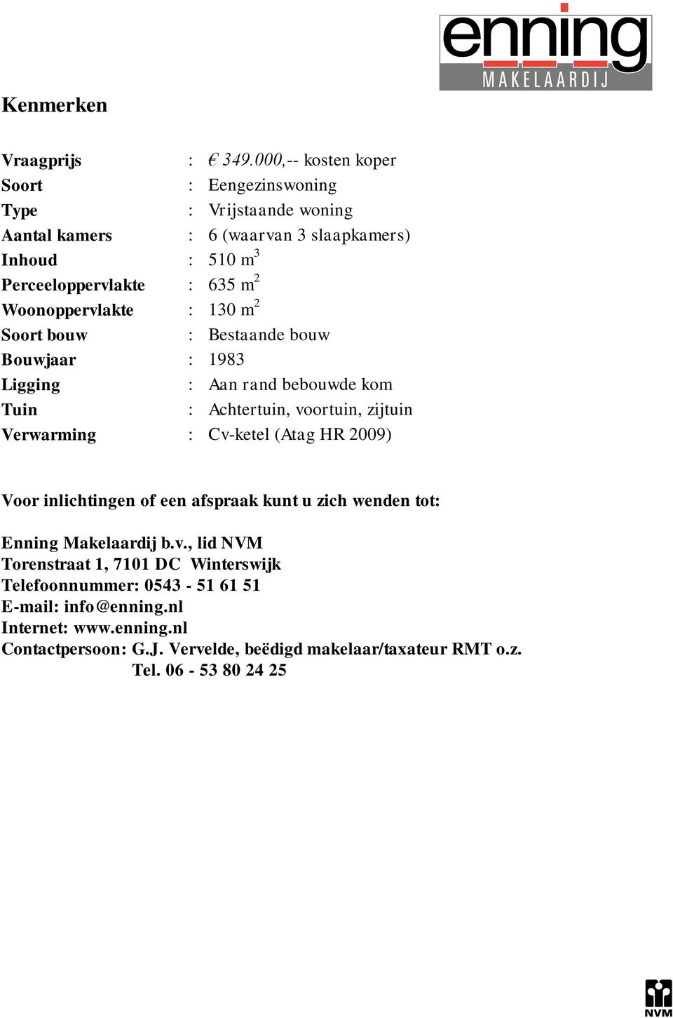 Woonoppervlakte : 130 m 2 Soort bouw : Bestaande bouw Bouwjaar : 1983 Ligging : Aan rand bebouwde kom Tuin : Achtertuin, voortuin, zijtuin Verwarming : Cv-ketel