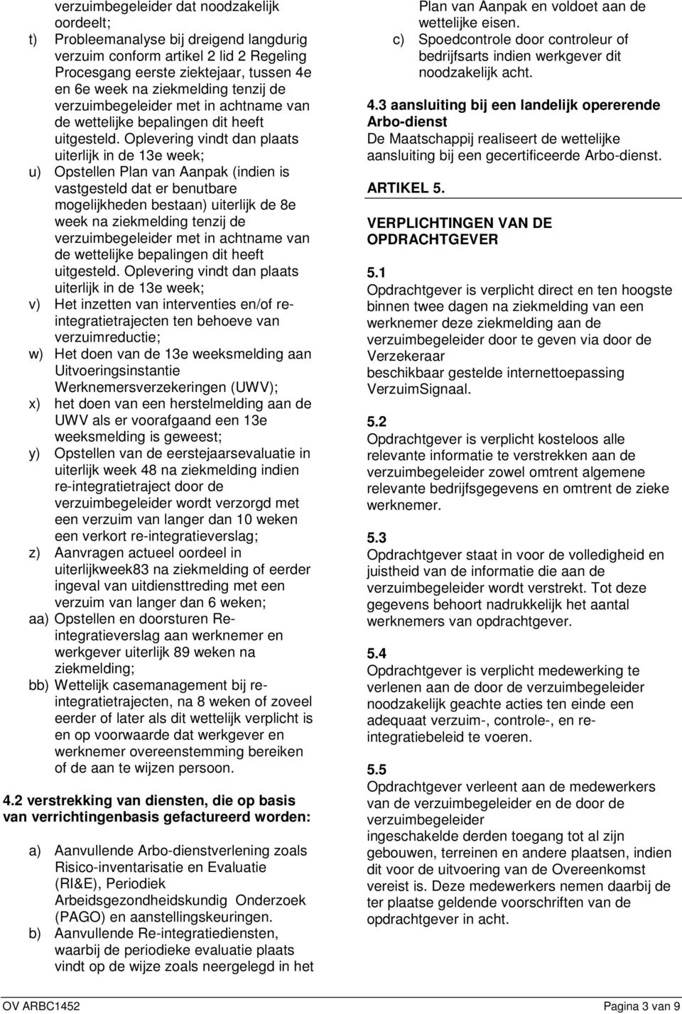 Oplevering vindt dan plaats uiterlijk in de 13e week; u) Opstellen Plan van Aanpak (indien is vastgesteld dat er benutbare mogelijkheden bestaan) uiterlijk de 8e week na ziekmelding  Oplevering vindt