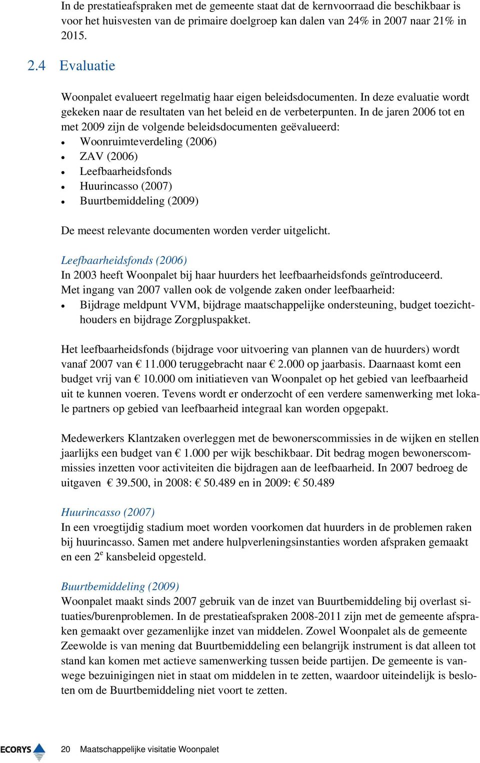 In de jaren 2006 tot en met 2009 zijn de volgende beleidsdocumenten geëvalueerd: Woonruimteverdeling (2006) ZAV (2006) Leefbaarheidsfonds Huurincasso (2007) Buurtbemiddeling (2009) De meest relevante