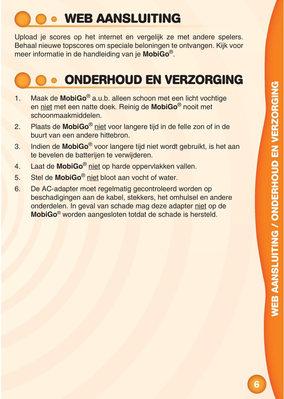 Reinig de MobiGo nooit met schoonmaakmiddelen. 2. Plaats de MobiGo niet voor langere tijd in de felle zon of in de buurt van een andere hittebron. 3.