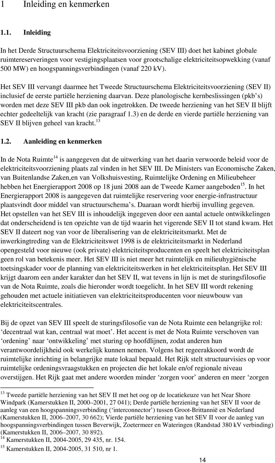 Het SEV III vervangt daarmee het Tweede Structuurschema Elektriciteitsvoorziening (SEV II) inclusief de eerste partiële herziening daarvan.