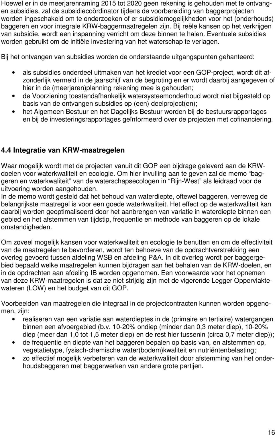 Bij reële kansen op het verkrijgen van subsidie, wordt een inspanning verricht om deze binnen te halen. Eventuele subsidies worden gebruikt om de initiële investering van het waterschap te verlagen.