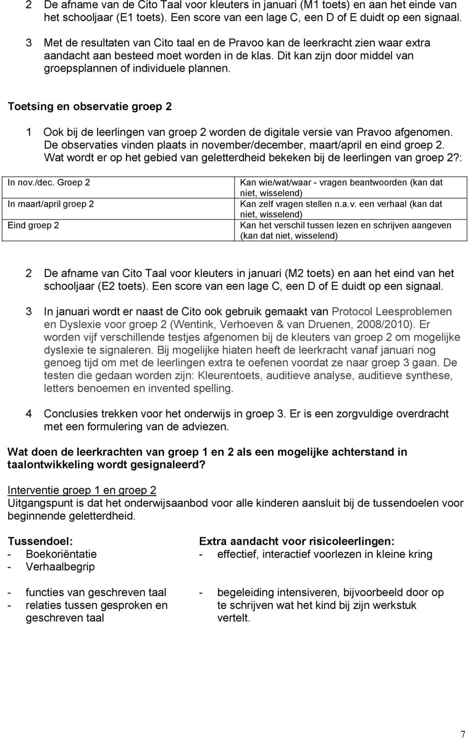 Toetsing en observatie groep 2 1 Ook bij de leerlingen van groep 2 worden de digitale versie van Pravoo afgenomen. De observaties vinden plaats in november/december, maart/april en eind groep 2.