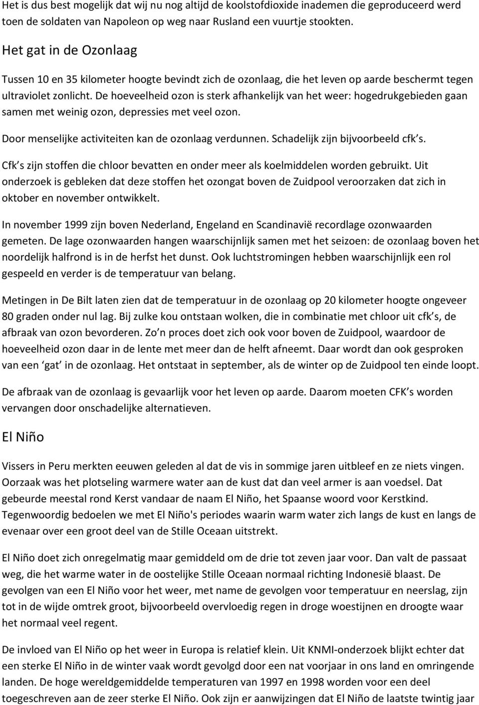 De hoeveelheid ozon is sterk afhankelijk van het weer: hogedrukgebieden gaan samen met weinig ozon, depressies met veel ozon. Door menselijke activiteiten kan de ozonlaag verdunnen.