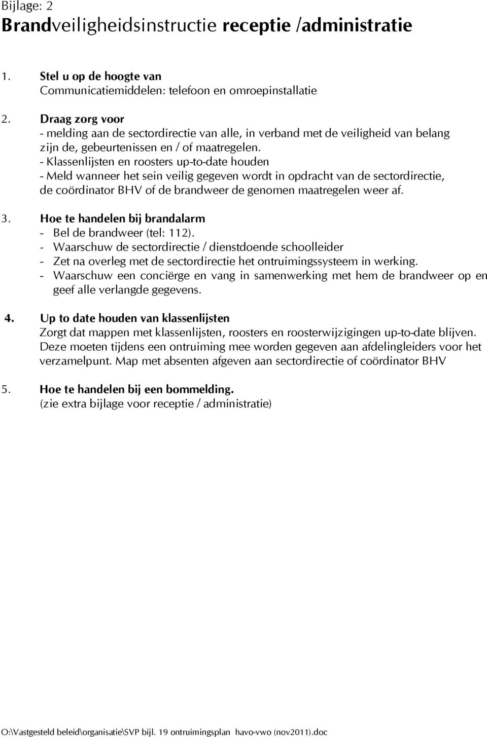 - Klassenlijsten en roosters up-to-date houden - Meld wanneer het sein veilig gegeven wordt in opdracht van de sectordirectie, de coördinator BHV of de brandweer de genomen maatregelen weer af. 3.