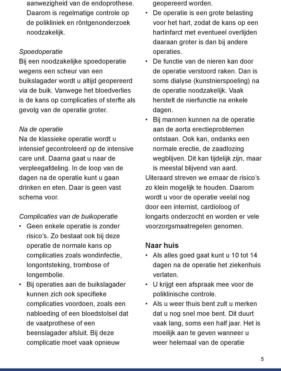 Vanwege het bloedverlies is de kans op complicaties of sterfte als gevolg van de operatie groter. Na de operatie Na de klassieke operatie wordt u intensief gecontroleerd op de intensive care unit.