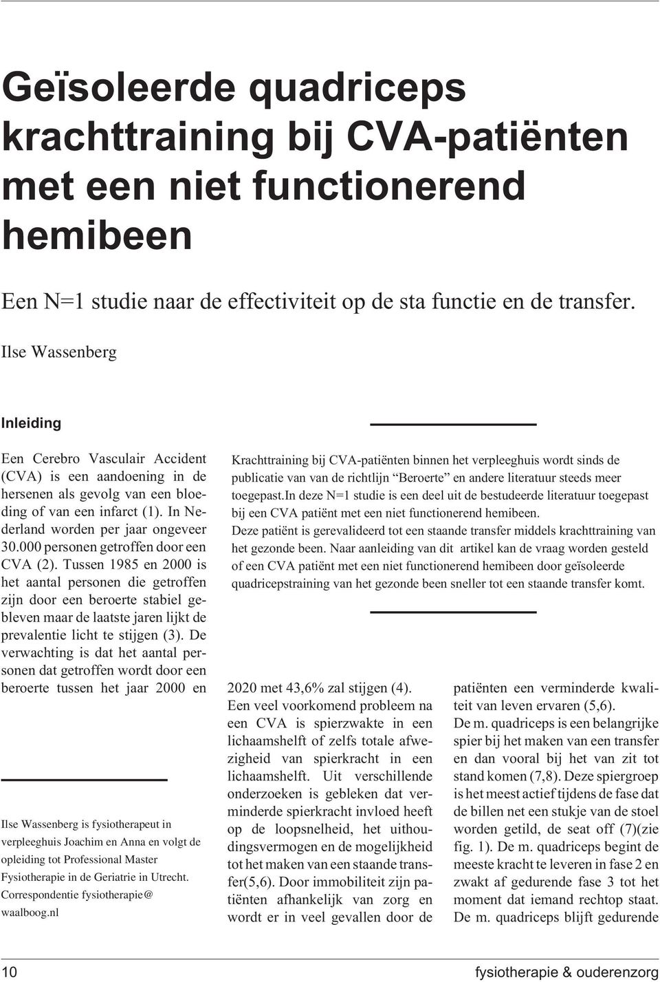 Correspondentie fysiotherapie@ waalboog.nl Krachttraining bij CVA-patiënten binnen het verpleeghuis wordt sinds de publicatie van van de richtlijn Beroerte en andere literatuur steeds meer toegepast.