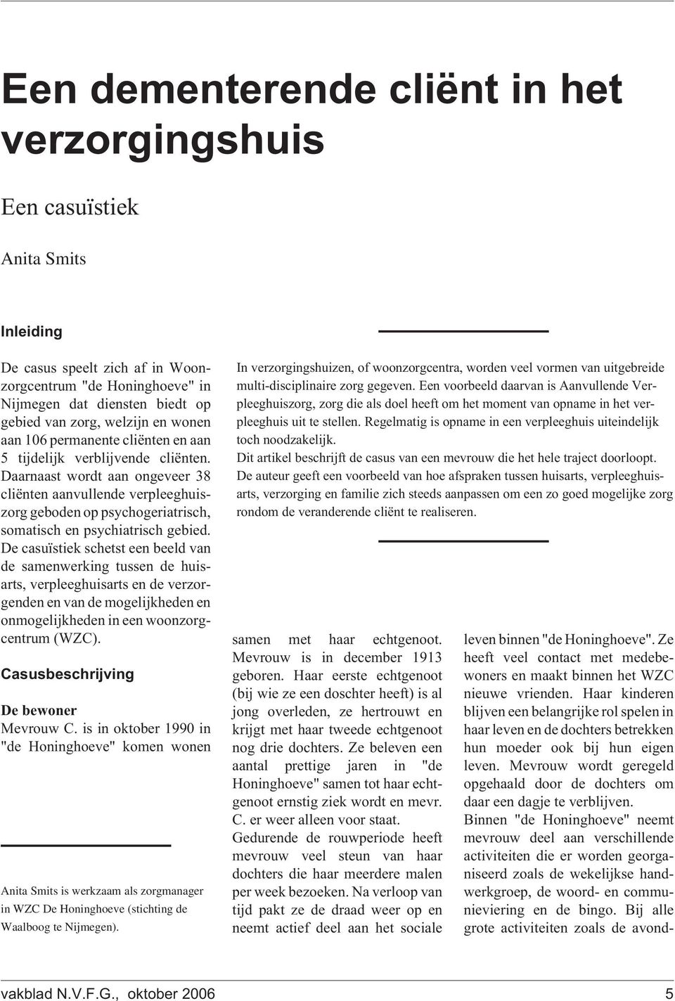 Daarnaast wordt aan ongeveer 38 cliënten aanvullende verpleeghuiszorg geboden op psychogeriatrisch, somatisch en psychiatrisch gebied.