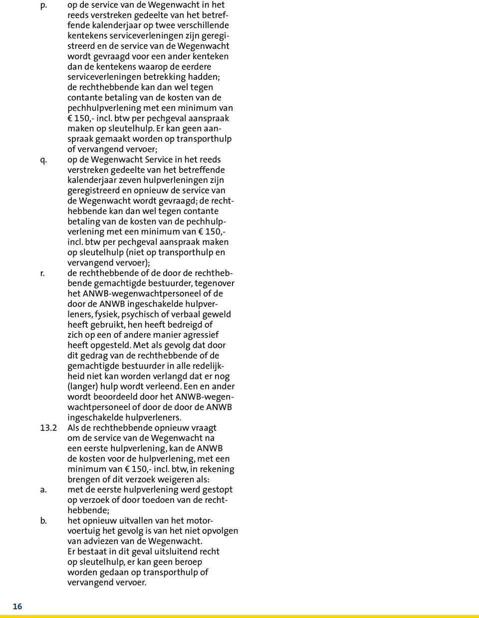 pechhulpverlening met een minimum van 150,- incl. btw per pechgeval aanspraak maken op sleutelhulp. Er kan geen aanspraak gemaakt worden op transporthulp of vervangend vervoer; q.